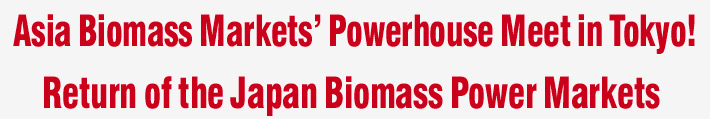 Asia Biomass Markets’ Powerhouse Meet in Tokyo! Return of the Japan Biomass Power Markets